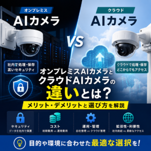 オンプレミスAIカメラとクラウドAIカメラの違いとは？メリット・デメリットと選び方を解説