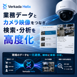 Verkada Helixとは。業務データとカメラ映像をつなぎ、現場の検索・分析を高度化する方法
